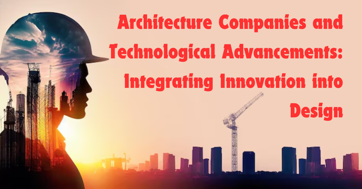 Architecture Companies and Technological Advancements: Integrating Innovation into Design